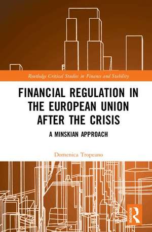 Financial Regulation in the European Union After the Crisis: A Minskian Approach de Domenica Tropeano