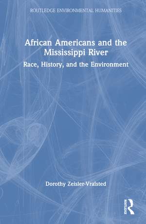 African Americans and the Mississippi River: Race, History, and the Environment de Dorothy Zeisler-Vralsted