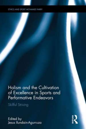 Holism and the Cultivation of Excellence in Sports and Performance: Skillful Striving de Jesus Ilundain-Agurruza