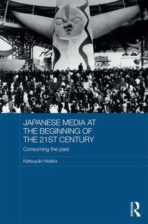 Japanese Media at the Beginning of the 21st Century: Consuming the Past de Katsuyuki Hidaka