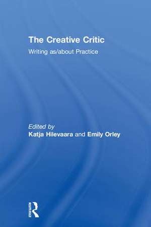 The Creative Critic: Writing as/about Practice de Katja Hilevaara