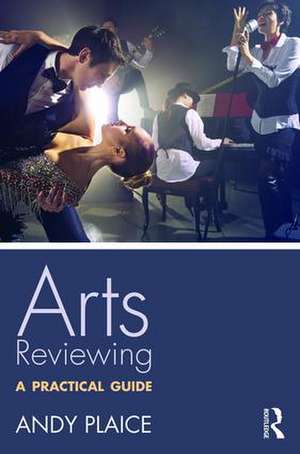 Arts Reviewing: A Practical Guide de Andy Plaice