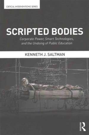 Scripted Bodies: Corporate Power, Smart Technologies, and the Undoing of Public Education de Kenneth Saltman