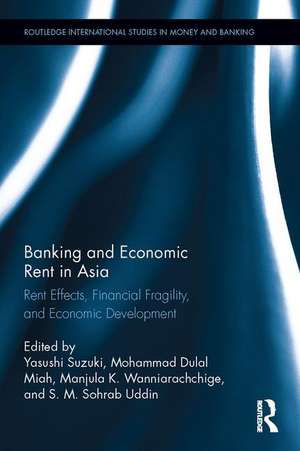 Banking and Economic Rent in Asia: Rent Effects, Financial Fragility, and Economic Development de Yasushi Suzuki