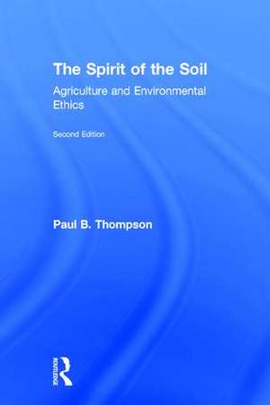 The Spirit of the Soil: Agriculture and Environmental Ethics de Paul B. Thompson