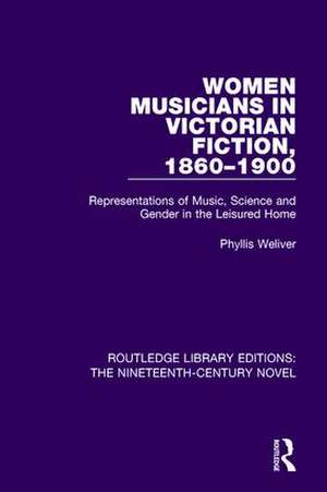 Women Musicians in Victorian Fiction, 1860-1900: Representations of Music, Science and Gender in the Leisured Home de Phyllis Weliver