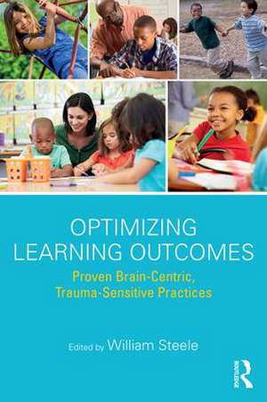 Optimizing Learning Outcomes: Proven Brain-Centric, Trauma-Sensitive Practices de William Steele