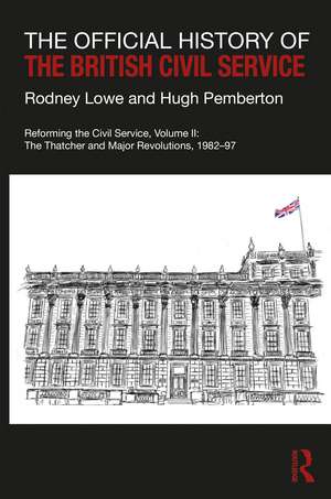 The Official History of the British Civil Service: Reforming the Civil Service, Volume II: The Thatcher and Major Revolutions, 1982-97 de Rodney Lowe