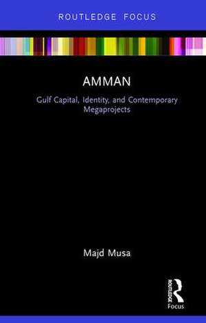 Amman: Gulf Capital, Identity, and Contemporary Megaprojects de Majd Musa