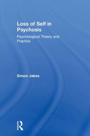 Loss of Self in Psychosis: Psychological Theory and Practice de Simon Jakes