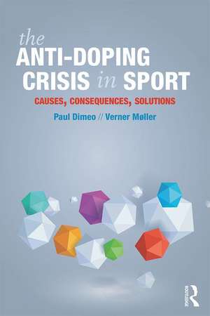 The Anti-Doping Crisis in Sport: Causes, Consequences, Solutions de Paul Dimeo