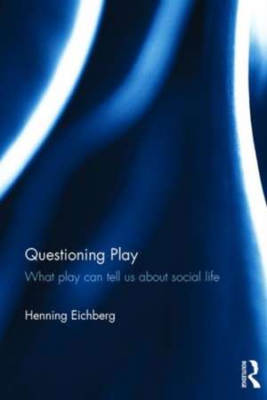 Questioning Play: What play can tell us about social life de Henning Eichberg