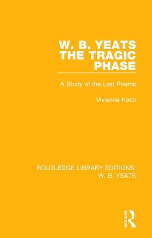 W. B. Yeats: The Tragic Phase: A Study of the Last Poems de Vivienne Koch