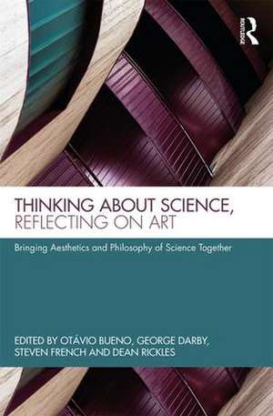 Thinking about Science, Reflecting on Art: Bringing Aesthetics and Philosophy of Science Together de Otávio Bueno