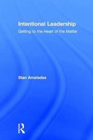 Intentional Leadership: Getting to the Heart of the Matter de Stan Amaladas