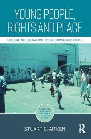 Young People, Rights and Place: Erasure, Neoliberal Politics and Postchild Ethics de Stuart Aitken