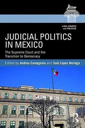 Judicial Politics in Mexico: The Supreme Court and the Transition to Democracy de Andrea Castagnola