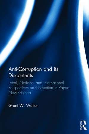 Anti-Corruption and its Discontents: Local, National and International Perspectives on Corruption in Papua New Guinea de Grant W. Walton