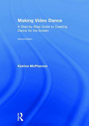Making Video Dance: A Step-by-Step Guide to Creating Dance for the Screen (2nd ed) de Katrina McPherson