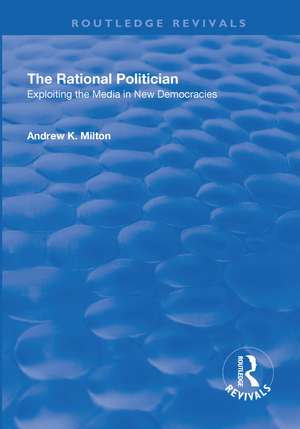 The Rational Politician: Exploiting the Media in New Democracies: Exploiting the Media in New Democracies de Andrew Milton