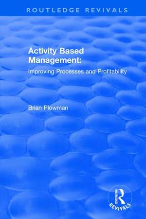 Activity Based Management: Improving Processes and Profitability de Brian Plowman