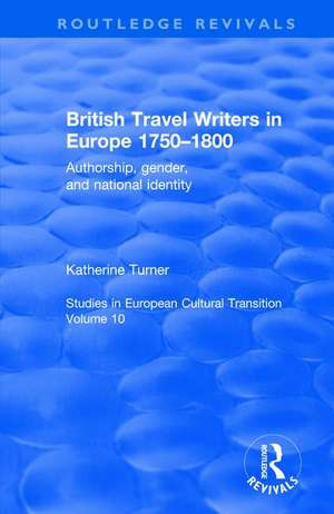 British Travel Writers in Europe 1750-1800: Authorship, Gender, and National Identity de Katherine Turner