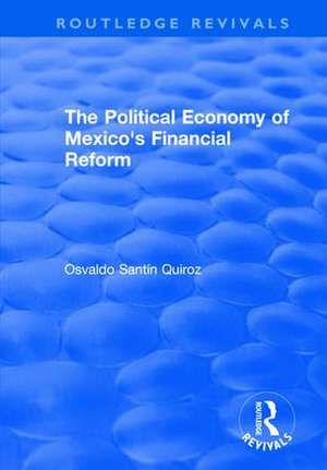 The Political Economy of Mexico's Financial Reform de Osvaldo Quiroz