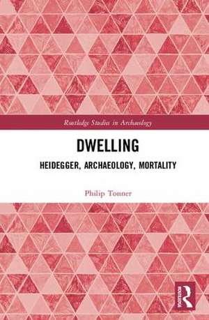 Dwelling: Heidegger, Archaeology, Mortality de Philip Tonner