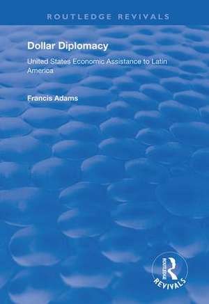 Dollar Diplomacy: United States Economic Assistance to Latin America de Francis Adams