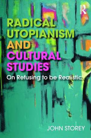 Radical Utopianism and Cultural Studies: On Refusing to be Realistic de John Storey