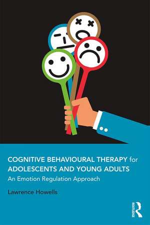 Cognitive Behavioural Therapy for Adolescents and Young Adults: An Emotion Regulation Approach de Lawrence Howells