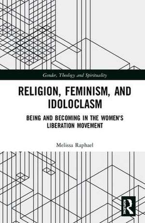 Religion, Feminism, and Idoloclasm: Being and Becoming in the Women's Liberation Movement de Melissa Raphael