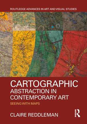 Cartographic Abstraction in Contemporary Art: Seeing with Maps de Claire Reddleman