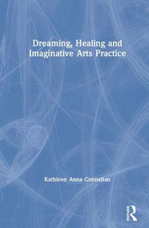 Dreaming, Healing and Imaginative Arts Practice de Kathleen Connellan