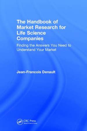 The Handbook for Market Research for Life Sciences Companies: Finding the Answers You Need to Understand Your Market de Jean-Francois Denault