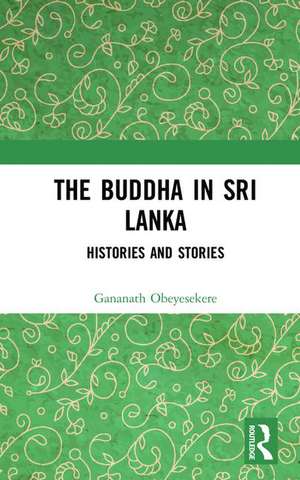 The Buddha in Sri Lanka: Histories and Stories de Gananath Obeyesekere