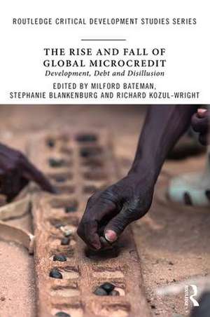 The Rise and Fall of Global Microcredit: Development, debt and disillusion de Milford Bateman