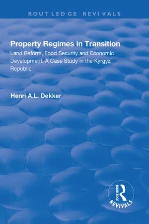 Property Regimes in Transition, Land Reform, Food Security and Economic Development: A Case Study in the Kyrguz Republic: A Case Study in the Kyrguz Republic de Henri A.L. Dekker