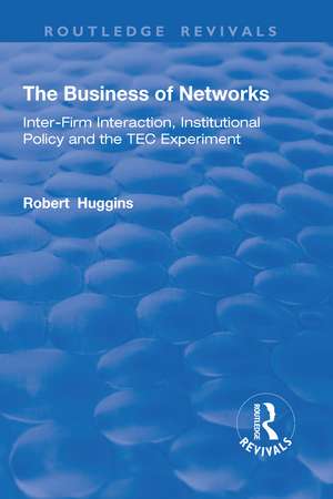 The Business of Networks: Inter-Firm Interaction, Institutional Policy and the TEC Experiment de Robert Huggins