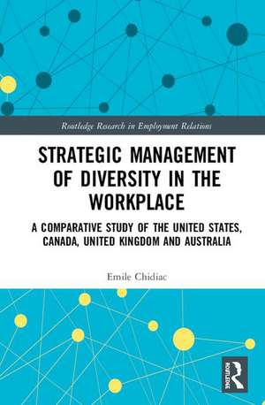 Strategic Management of Diversity in the Workplace: A Comparative Study of the United States, Canada, United Kingdom and Australia de Emile Chidiac