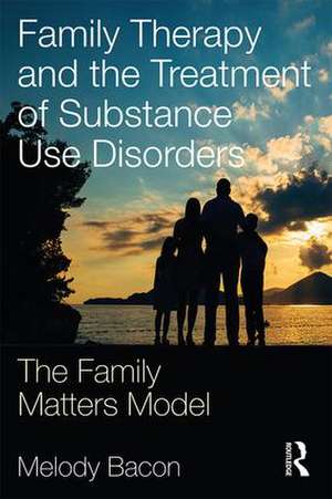 Family Therapy and the Treatment of Substance Use Disorders: The Family Matters Model de Melody Bacon