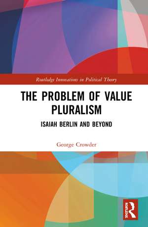 The Problem of Value Pluralism: Isaiah Berlin and Beyond de George Crowder