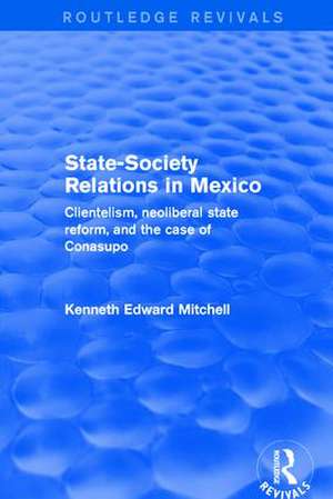 Revival: State-Society Relations in Mexico (2001): Clientelism, Neoliberal State Reform, and the Case of Conasupo de Kenneth Edward Mitchell