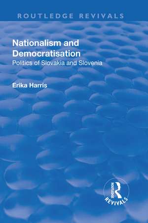 Nationalism and Democratisation: Politics of Slovakia and Slovenia de Erika Harris