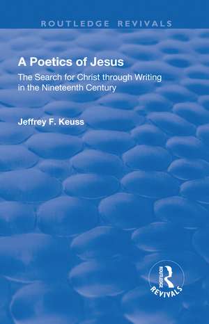 A Poetics of Jesus: The Search for Christ Through Writing in the Nineteenth Century de Jeffrey F. Keuss