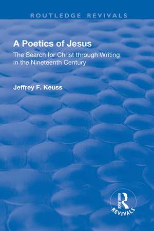 A Poetics of Jesus: The Search for Christ Through Writing in the Nineteenth Century de Jeffrey F. Keuss