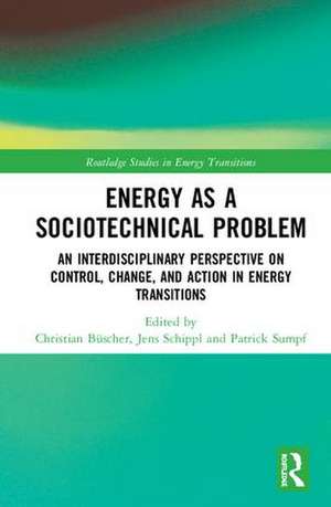 Energy as a Sociotechnical Problem: An Interdisciplinary Perspective on Control, Change, and Action in Energy Transitions de Christian Büscher