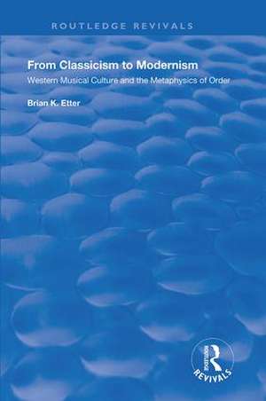 From Classicism to Modernism: Western Musical Culture and the Metaphysics of Order de Brian K. Etter