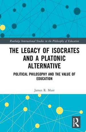 The Legacy of Isocrates and a Platonic Alternative: Political Philosophy and the Value of Education de James R. Muir