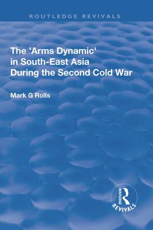 The Arms Dynamic in South-East Asia During the Second Cold War de Mark. G Rolls